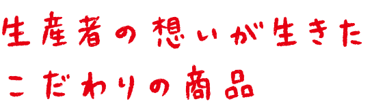 生産者の想いが生きたこだわりの商品