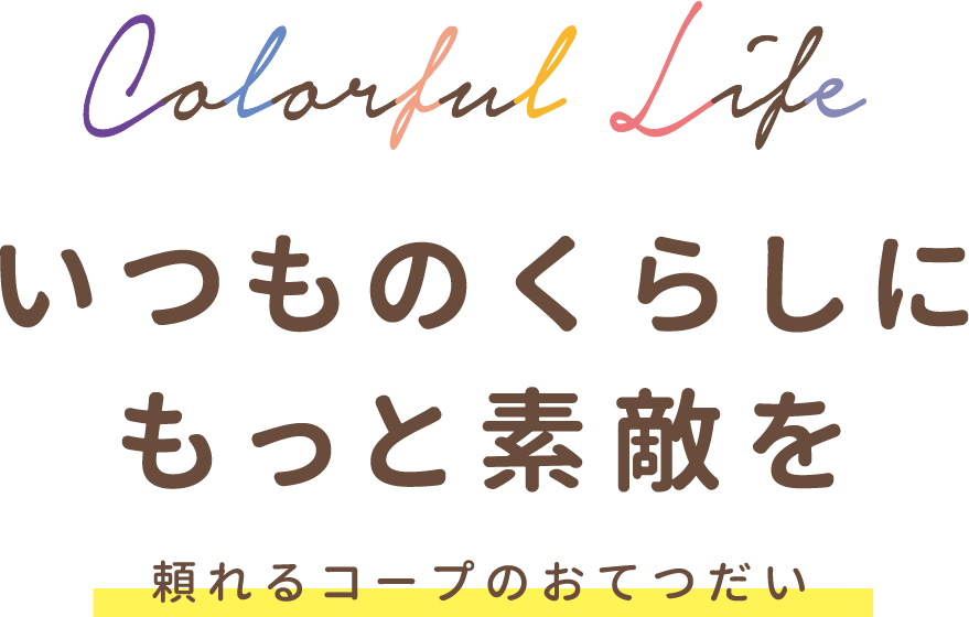 いつものくらしにもっと素敵を 頼れるコープのおてつだい