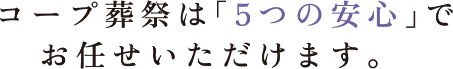 コープ葬祭は「5つの安心」でお任せいただけます