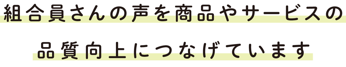 組合員さんの声を商品やサービスの品質向上につなげています