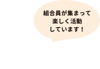 組合員が集まって楽しく活動しています！